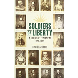 Soldiers Of Liberty: A Study of Fenianism, 1858-1908