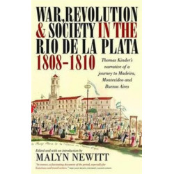 War, Revolution and Society in the Rio de la Plata, 1808-1810: Thomas Kinder's Narrative of a Journey to Madeira, Montevideo and Buenos Aires