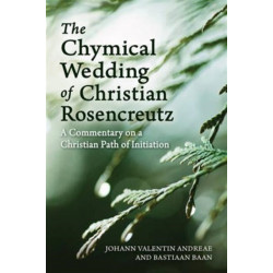 The Chymical Wedding of Christian Rosenkreutz: A Commentary on a Christian Path of Initiation