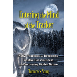 Entering the Mind of the Tracker: Native Practices for Developing Intuitive Consciousness and Discovering Hidden Nature