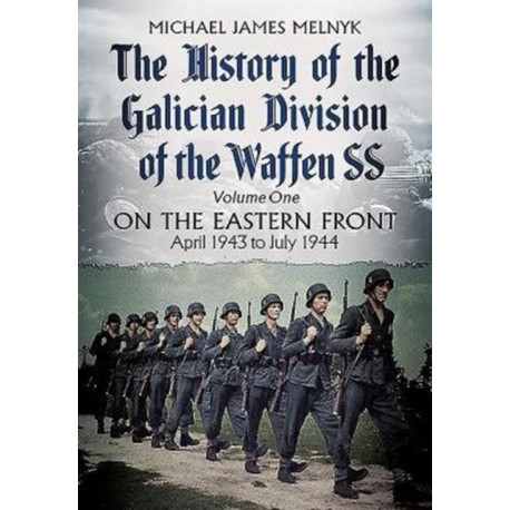 The History of the Galician Division of the Waffen SS Vol 1: On the Eastern Front: April 1943 to July 1944