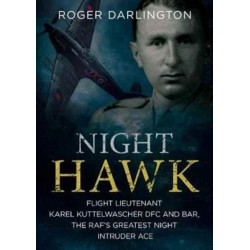 Night Hawk: Flight Lieutenant Karl Kuttelwascher DFC and Bar, the RAF's Greatestnight Intruder Ace