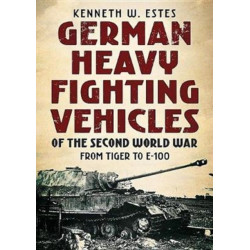 German Heavy Fighting Vehicles of the Second World War: From Tiger to E-100