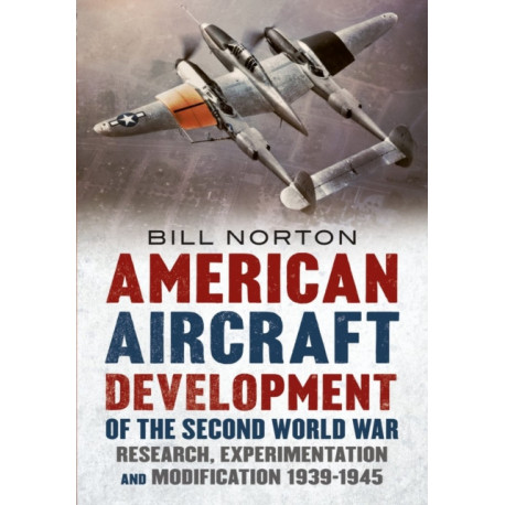 American Aircraft Development of the Second World War: Research, Experimentation and Modification 1939-1945