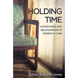 Holding Time: Human Need and Relationships in Dementia Care