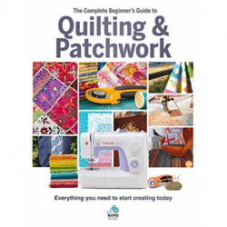 The The Complete Beginner's Guide to Quilting and Patchwork: Everything you need to know to get started with Quilting and Patchwork