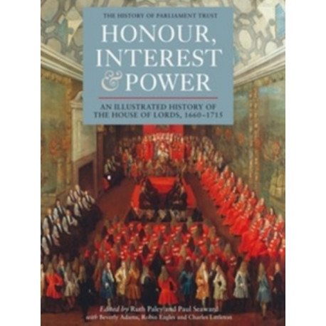 Honour, Interest and Power: an Illustrated History of the House of Lords, 1660-1715