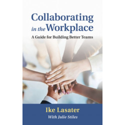 Collaborating in the Workplace: A Guide for Building Better Teams