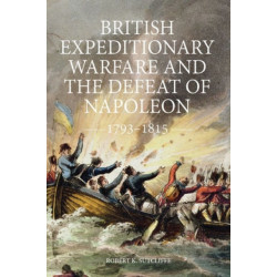 British Expeditionary Warfare and the Defeat of Napoleon, 1793-1815
