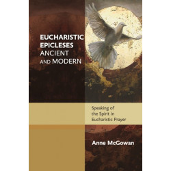 Eucharistic Epicleses, Ancient and Modern: Speaking Of The Spirit In Eucharistic Prayers