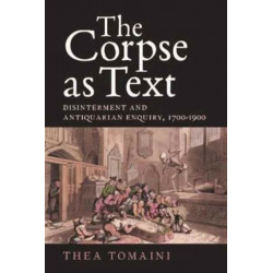 The Corpse as Text: Disinterment and Antiquarian Enquiry, 1700-1900