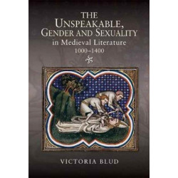 The Unspeakable, Gender and Sexuality in Medieval Literature, 1000-1400