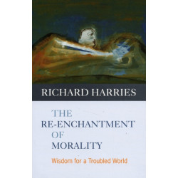 The Re-enchantment of Morality: Wisdom For A Troubled World