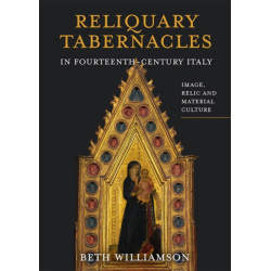 Reliquary Tabernacles in Fourteenth-Century Italy: Image, Relic and Material Culture