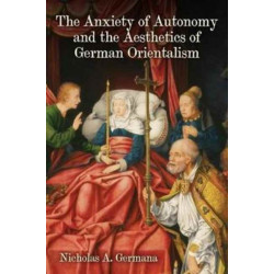 The Anxiety of Autonomy and the Aesthetics of German Orientalism