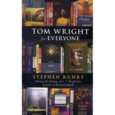 Tom Wright for Everyone: Putting The Theology Of N.T. Wright Into Practice In The Local Church