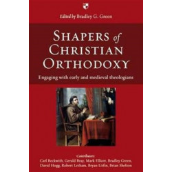 Shapers of Christian Orthodoxy: Engaging With Early And Medieval Theologians
