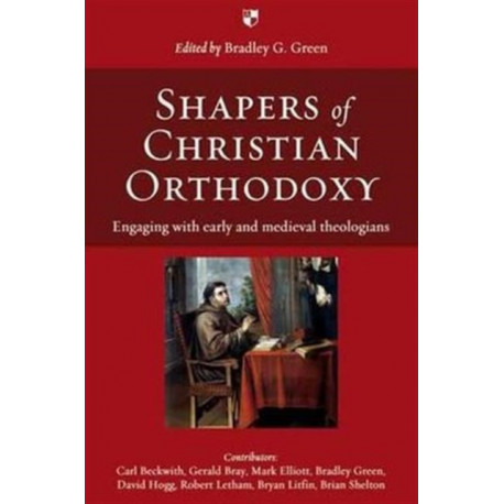 Shapers of Christian Orthodoxy: Engaging With Early And Medieval Theologians