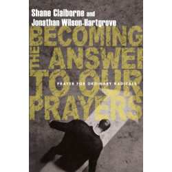 Becoming the Answer to Our Prayers – Prayer for Ordinary Radicals: Prayer for Ordinary Radicals