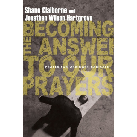 Becoming the Answer to Our Prayers – Prayer for Ordinary Radicals: Prayer for Ordinary Radicals