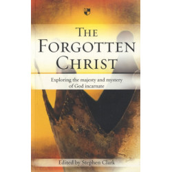 The Forgotten Christ: Exploring The Majesty And Mystery Of God Incarnate