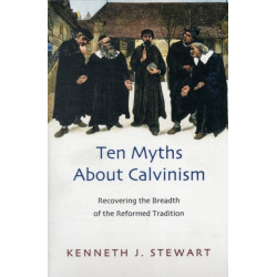 Ten myths about Calvinism: Recovering The Breadth Of The Reformed Tradition