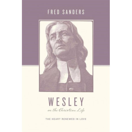 Wesley on the Christian Life: The Heart Renewed in Love