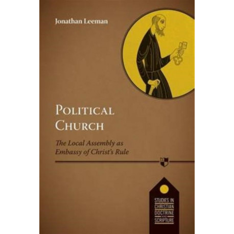 Political Church: The Local Church As Embassy Of Christ'S Rule