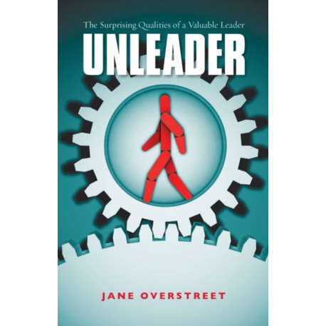 Unleader – The Surprising Qualities of a Valuable Leader: The Surprising Qualities of a Valuable Leader