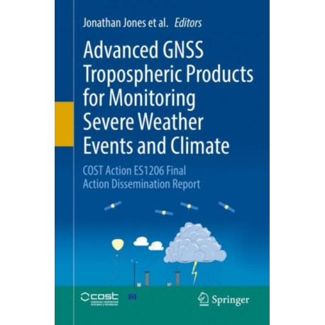 Advanced GNSS Tropospheric Products for Monitoring Severe Weather Events and Climate: COST Action ES1206 Final Action Dissemination Report