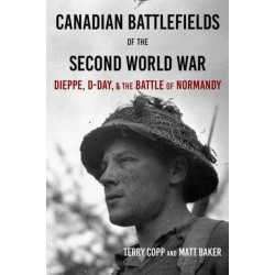 Canadian Battlefields of the Second World War: Dieppe, D-Day, and the Battle of Normandy