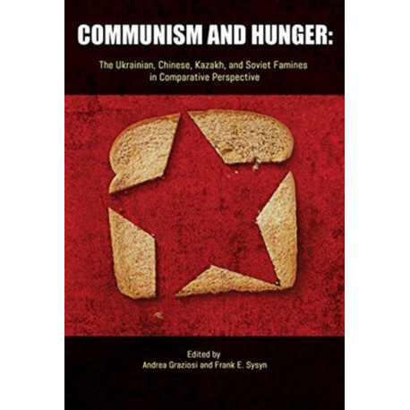 Communism and Hunger: The Ukrainian, Chinese, Kazakh, and Soviet Famines in Comparative Perspective