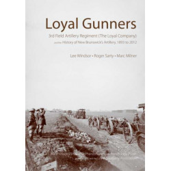 Loyal Gunners: 3rd Field Artillery Regiment (the Loyal Company) and the History of New Brunswick's Artillery, 1893-2012