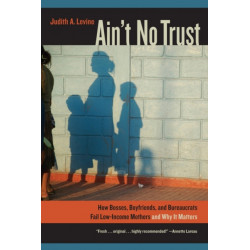 Ain't No Trust: How Bosses, Boyfriends, and Bureaucrats Fail Low-Income Mothers and Why It Matters