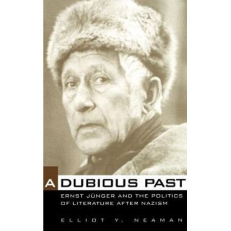 A Dubious Past: Ernst Junger and the Politics of Literature after Nazism