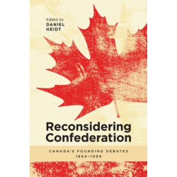 Reconsidering Confederation: Canada's Founding Debates, 1864-1999