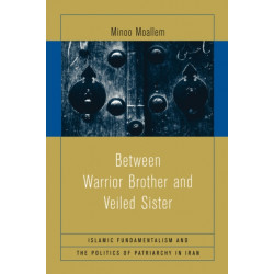 Between Warrior Brother and Veiled Sister: Islamic Fundamentalism and the Politics of Patriarchy in Iran