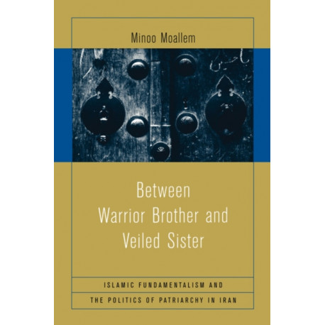 Between Warrior Brother and Veiled Sister: Islamic Fundamentalism and the Politics of Patriarchy in Iran