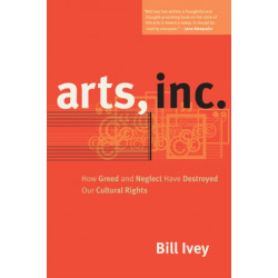Arts, Inc.: How Greed and Neglect Have Destroyed Our Cultural Rights