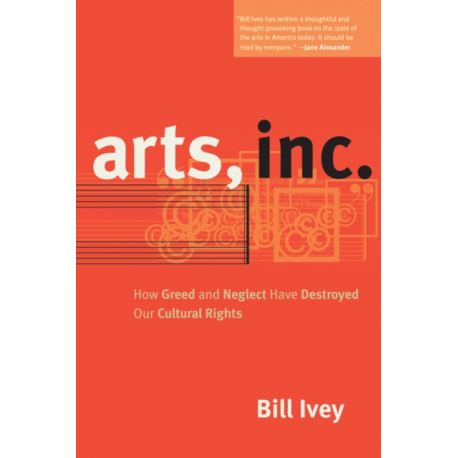 Arts, Inc.: How Greed and Neglect Have Destroyed Our Cultural Rights