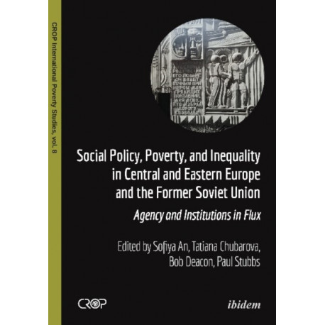 Social Policy, Poverty, and Inequality in Central and Eastern Europe and the Former Soviet Union: Agency and Institutions in Flux