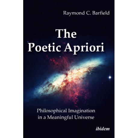 The Poetic Apriori: Philosophical Imagination in a Meaningful Universe: Philosophical Imagination in a Meaningful Universe