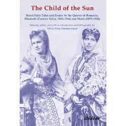 The Child of the Sun: Royal Fairy Tales and Essays by the Queens of Romania, Elisabeth (Carmen Sylva, 1843–1916) and Marie (1875–1938)