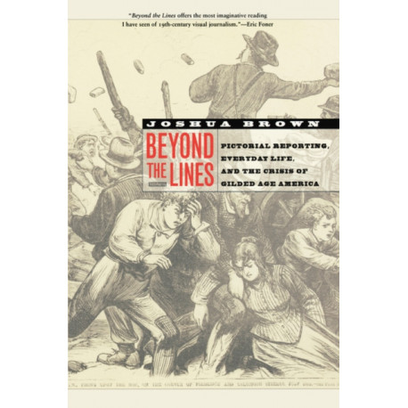 Beyond the Lines: Pictorial Reporting, Everyday Life, and the Crisis of Gilded Age America