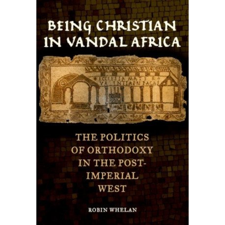 Being Christian in Vandal Africa: The Politics of Orthodoxy in the Post-Imperial West