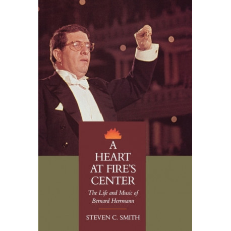 A Heart at Fire's Center: The Life and Music of Bernard Herrmann