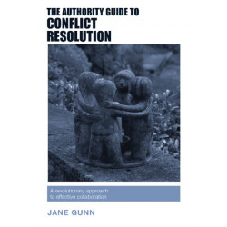 The Authority Guide to Conflict Resolution: A revolutionary approach to effective collaboration