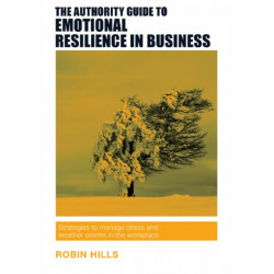 The Authority Guide to Emotional Resilience in Business: Strategies to manage stress and weather storms in the workplace