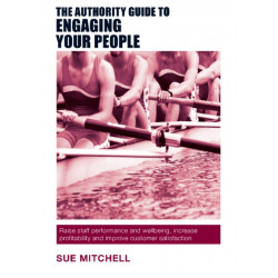 The Authority Guide to Engaging Your People: Raise staff performance and wellbeing, increase profitability and improve customer satisfaction