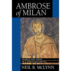Ambrose of Milan: Church and Court in a Christian Capital